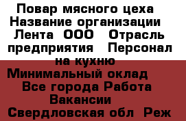 Повар мясного цеха › Название организации ­ Лента, ООО › Отрасль предприятия ­ Персонал на кухню › Минимальный оклад ­ 1 - Все города Работа » Вакансии   . Свердловская обл.,Реж г.